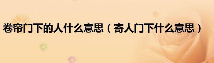 卷帘门下的人什么意思（寄人门下什么意思）