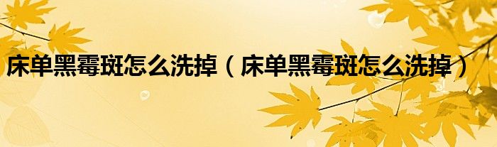 床单黑霉斑怎么洗掉（床单黑霉斑怎么洗掉）