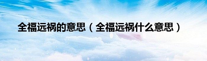 全福远祸的意思（全福远祸什么意思）