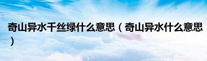 奇山异水千丝绿什么意思（奇山异水什么意思）
