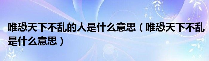 唯恐天下不乱的人是什么意思（唯恐天下不乱是什么意思）