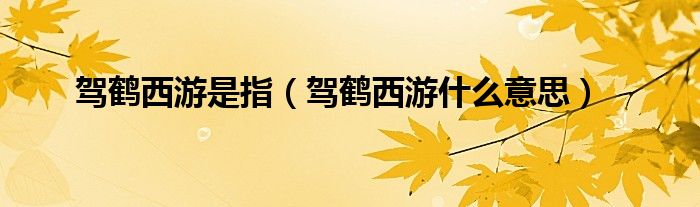 驾鹤西游是指（驾鹤西游什么意思）