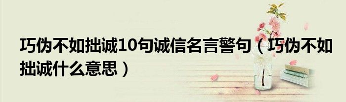 巧伪不如拙诚10句诚信名言警句（巧伪不如拙诚什么意思）