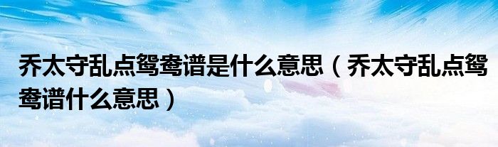 乔太守乱点鸳鸯谱是什么意思（乔太守乱点鸳鸯谱什么意思）