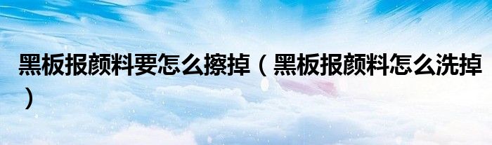 黑板报颜料要怎么擦掉（黑板报颜料怎么洗掉）