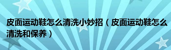 皮面运动鞋怎么清洗小妙招（皮面运动鞋怎么清洗和保养）