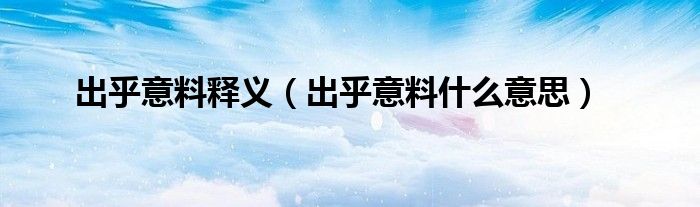 出乎意料释义（出乎意料什么意思）