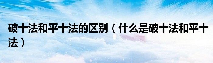 破十法和平十法的区别（什么是破十法和平十法）