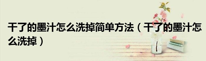 干了的墨汁怎么洗掉简单方法（干了的墨汁怎么洗掉）