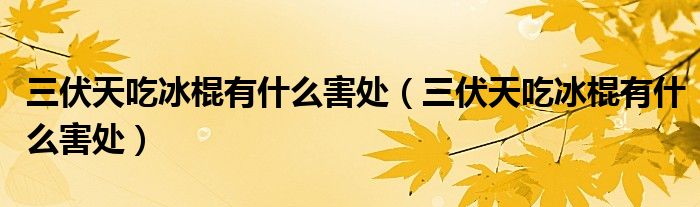 三伏天吃冰棍有什么害处（三伏天吃冰棍有什么害处）