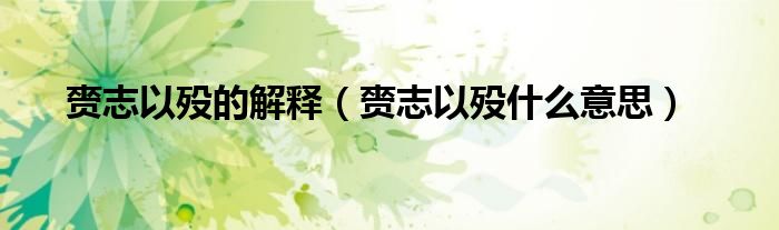 赍志以殁的解释（赍志以殁什么意思）