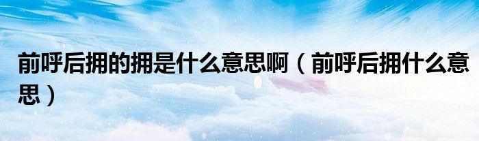 前呼后拥的拥是什么意思啊（前呼后拥什么意思）