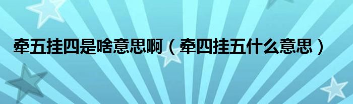 牵五挂四是啥意思啊（牵四挂五什么意思）