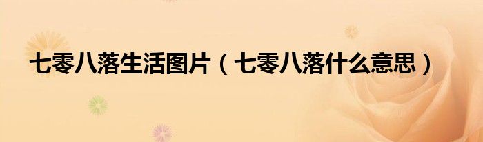 七零八落生活图片（七零八落什么意思）