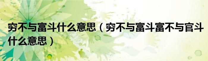 穷不与富斗什么意思（穷不与富斗富不与官斗什么意思）