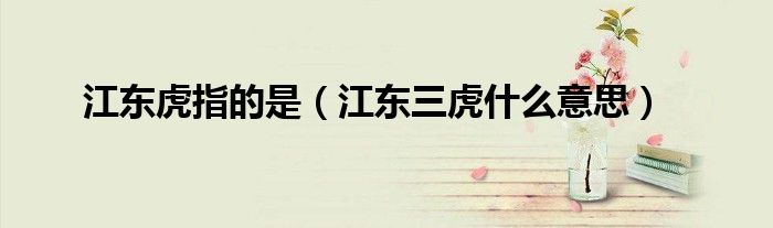 江东虎指的是（江东三虎什么意思）