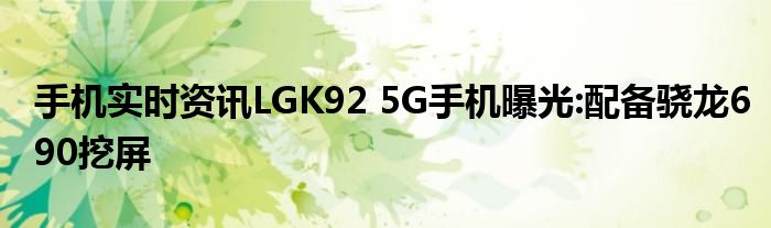 手机实时资讯LGK92 5G手机曝光:配备骁龙690挖屏