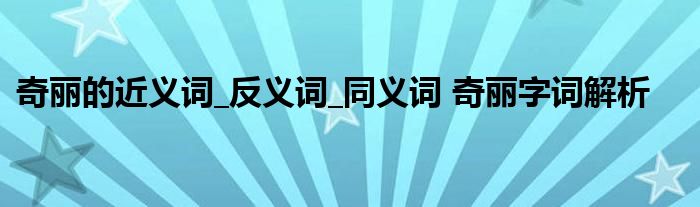 奇丽的近义词_反义词_同义词 奇丽字词解析