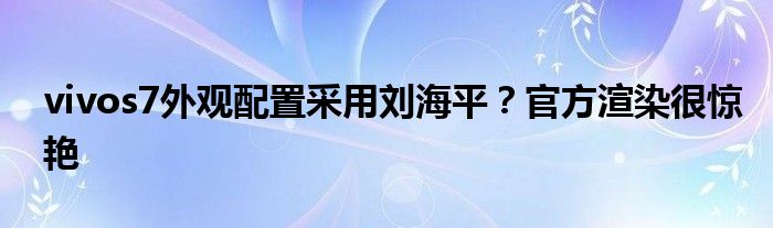 vivos7外观配置采用刘海平？官方渲染很惊艳
