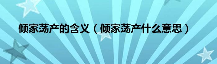 倾家荡产的含义（倾家荡产什么意思）