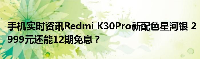 手机实时资讯Redmi K30Pro新配色星河银 2999元还能12期免息？