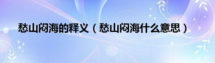 愁山闷海的释义（愁山闷海什么意思）