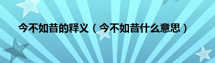 今不如昔的释义（今不如昔什么意思）