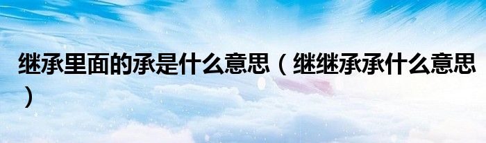 继承里面的承是什么意思（继继承承什么意思）