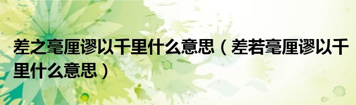 差之毫厘谬以千里什么意思（差若毫厘谬以千里什么意思）