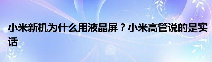 小米新机为什么用液晶屏？小米高管说的是实话