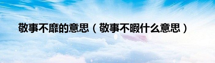 敬事不靡的意思（敬事不暇什么意思）