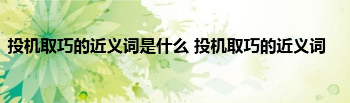 投机取巧的近义词是什么 投机取巧的近义词