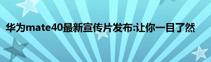华为mate40最新宣传片发布:让你一目了然