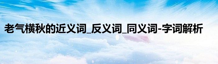 老气横秋的近义词_反义词_同义词-字词解析