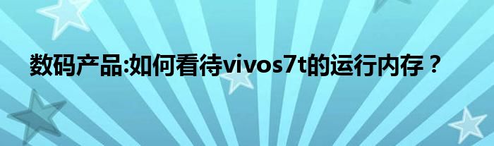 数码产品:如何看待vivos7t的运行内存？