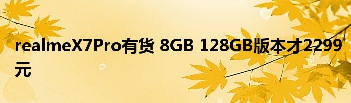 realmeX7Pro有货 8GB 128GB版本才2299元