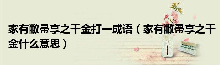 家有敝帚享之千金打一成语（家有敝帚享之千金什么意思）