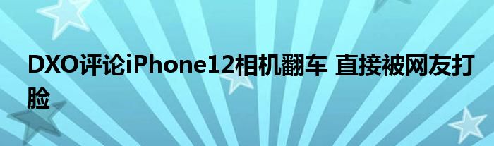 DXO评论iPhone12相机翻车 直接被网友打脸