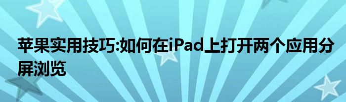 苹果实用技巧:如何在iPad上打开两个应用分屏浏览