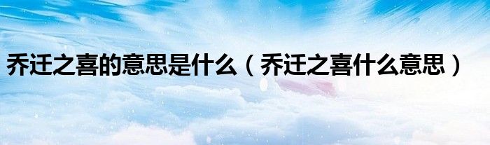 乔迁之喜的意思是什么（乔迁之喜什么意思）