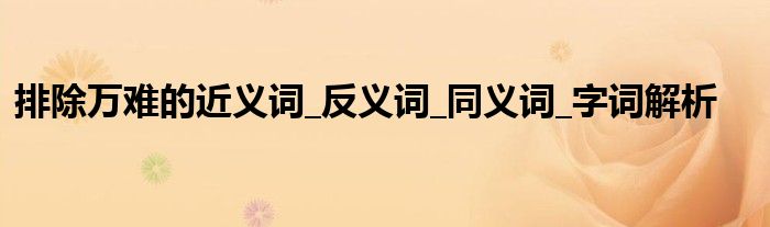 排除万难的近义词_反义词_同义词_字词解析