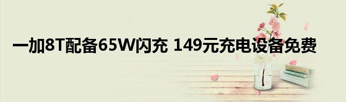 一加8T配备65W闪充 149元充电设备免费