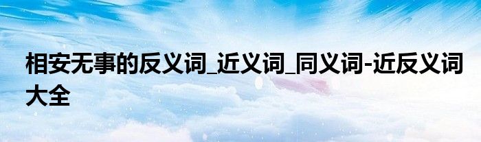 相安无事的反义词_近义词_同义词-近反义词大全