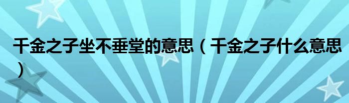 千金之子坐不垂堂的意思（千金之子什么意思）