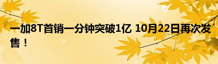 一加8T首销一分钟突破1亿 10月22日再次发售！