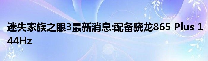 迷失家族之眼3最新消息:配备骁龙865 Plus 144Hz