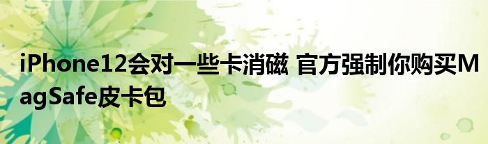 iPhone12会对一些卡消磁 官方强制你购买MagSafe皮卡包