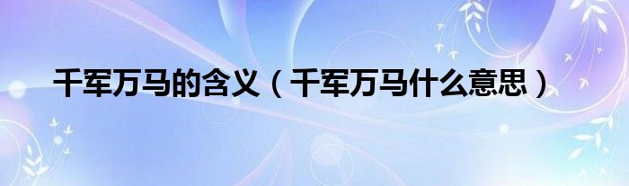 千军万马的含义（千军万马什么意思）