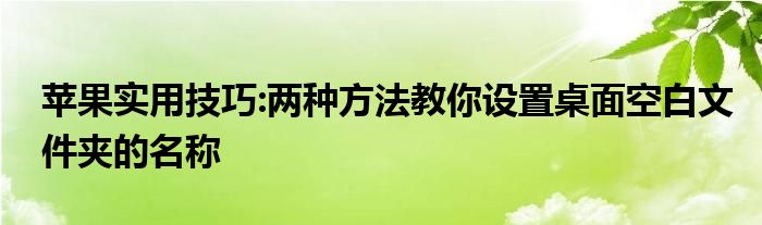 苹果实用技巧:两种方法教你设置桌面空白文件夹的名称