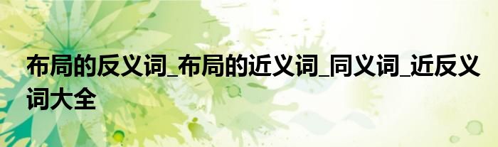 布局的反义词_布局的近义词_同义词_近反义词大全